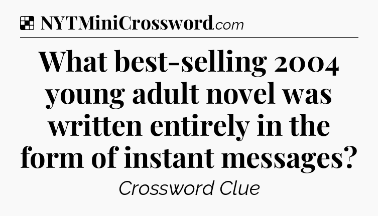 Solution: What best-selling 2004 young adult novel was written entirely in the form of instant messages - NYT Crossword