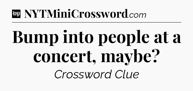 Bump into people at a concert, maybe Crossword Clue