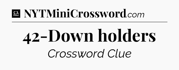 42-Down holders - LA Times Crossword