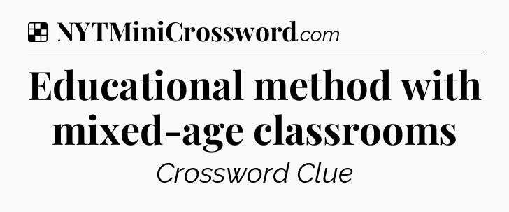 Solution: Educational method with mixed-age classrooms - NYT Crossword