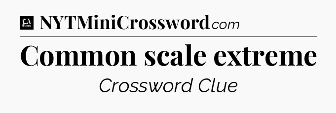 Common scale extreme - LA Times Crossword