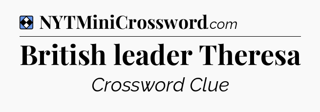 Solution: British leader Theresa - NYT Mini Crossword