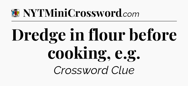 Dredge in flour before cooking, e.g Crossword Clue