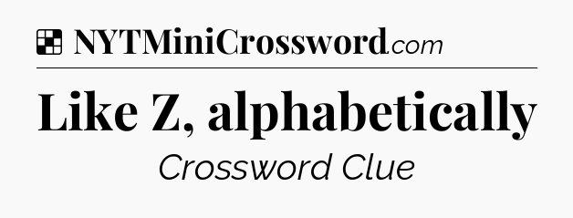 Solution: Like Z, alphabetically - NYT Crossword