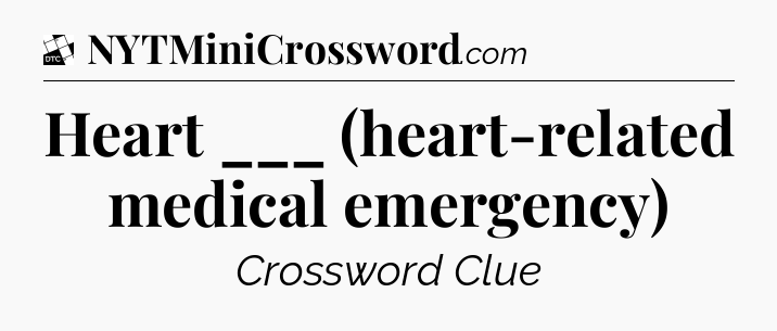 Heart ___ (heart-related medical emergency) - Daily Themed Classic Crossword