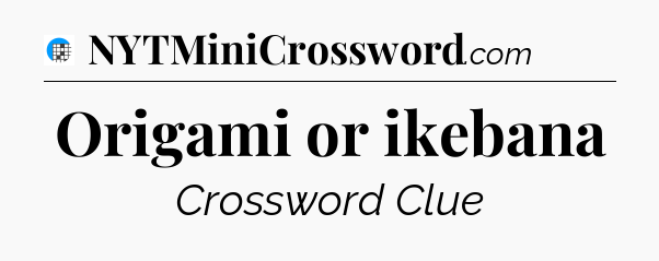 Origami or ikebana Crossword Clue