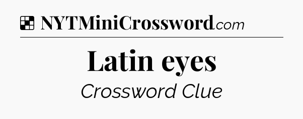 Solution: Latin eyes - NYT Crossword