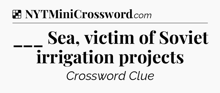 Solution: ___ Sea, victim of Soviet irrigation projects - NYT Crossword