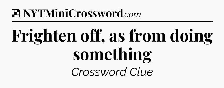 Solution: Frighten off, as from doing something - NYT Crossword