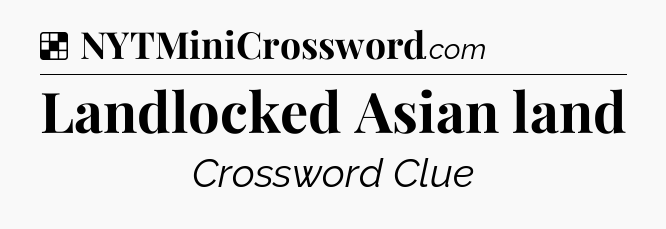Solution: Landlocked Asian land - NYT Crossword