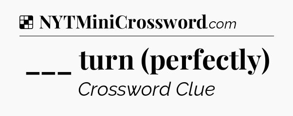 Solution: ___ turn (perfectly) - NYT Crossword