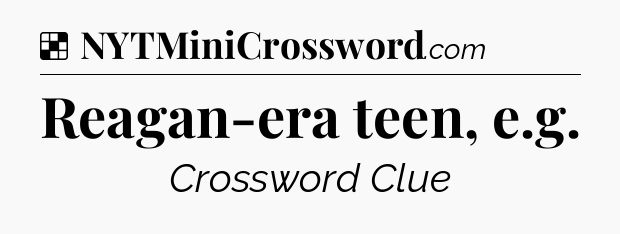 Solution: Reagan-era teen, e.g - NYT Crossword