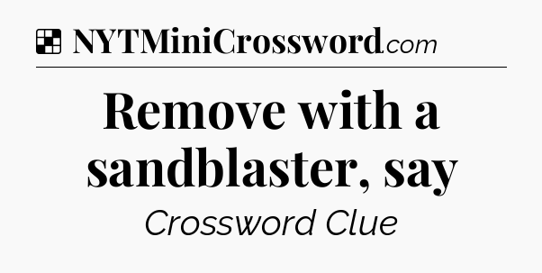 Solution: Remove with a sandblaster, say - NYT Crossword