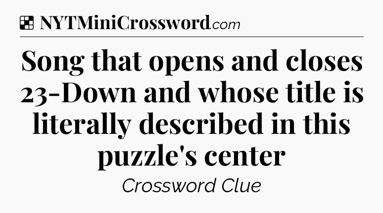 Solution: Song that opens and closes 23-Down and whose title is literally described in this puzzle's center - NYT Crossword