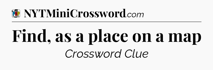 Find, as a place on a map Crossword Clue
