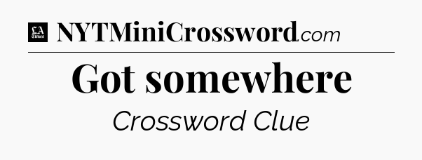 Got somewhere - LA Times Crossword