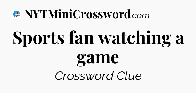 Sports fan watching a game Crossword Clue