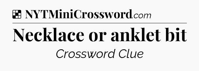 Necklace or anklet bit NYT Crossword
