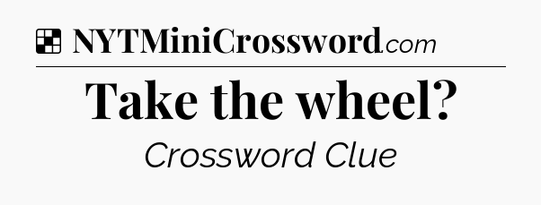 Solution: Take the wheel - NYT Crossword