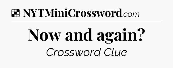 Solution: Now and again - NYT Crossword