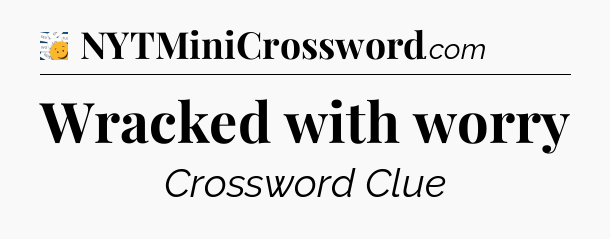 Wracked with worry - 7 Little Words