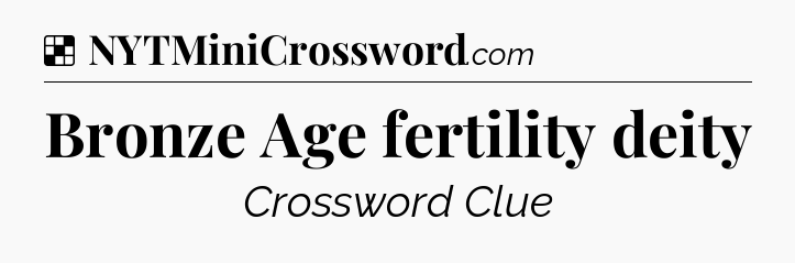 Solution: Bronze Age fertility deity - NYT Crossword