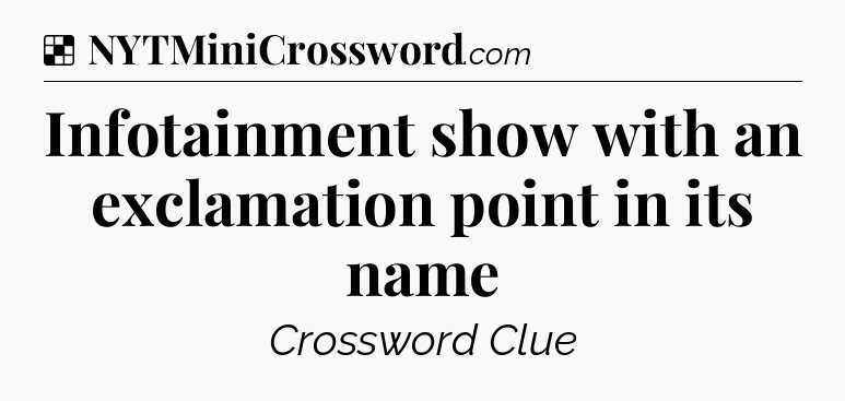 Solution: Infotainment show with an exclamation point in its name - NYT Crossword