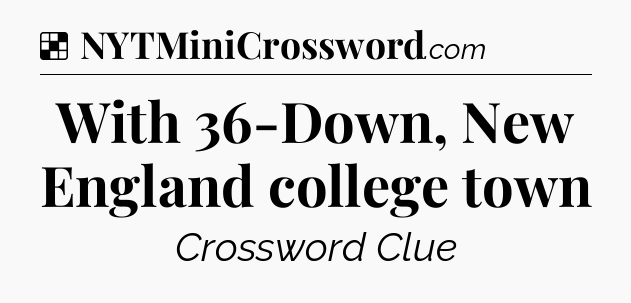 Solution: With 36-Down, New England college town - NYT Crossword