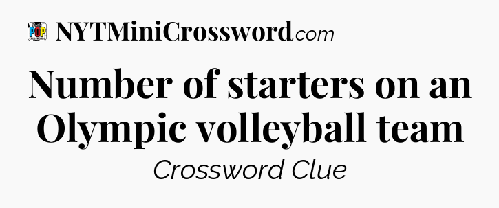 Number of starters on an Olympic volleyball team Crossword Clue