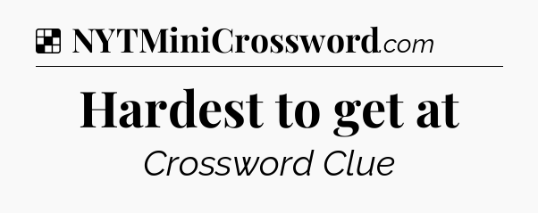 Solution: Hardest to get at - NYT Crossword