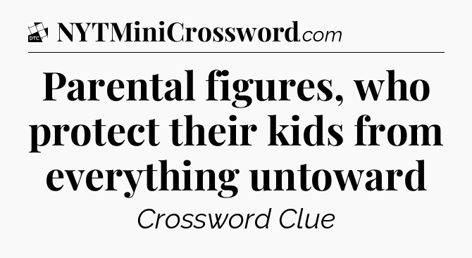 Parental figures, who protect their kids from everything untoward - Daily Themed Classic Crossword