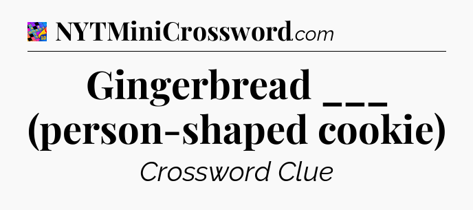 Gingerbread ___ (person-shaped cookie) Crossword Clue