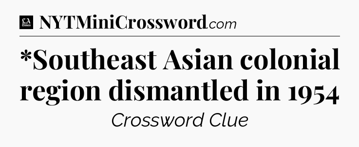 *Southeast Asian colonial region dismantled in 1954 - LA Times Crossword
