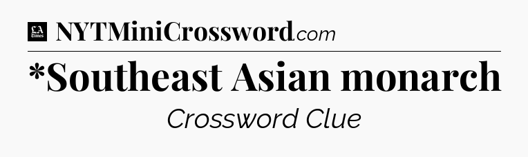 *Southeast Asian monarch - LA Times Crossword