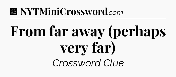 From far away (perhaps very far) - LA Times Crossword