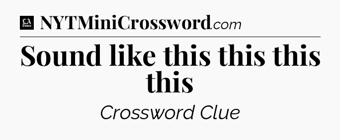 Sound like this this this this - LA Times Crossword