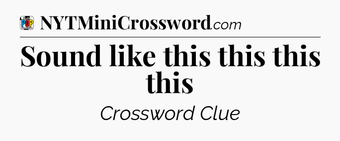 Sound like this this this this Crossword Clue