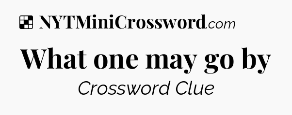 Solution: What one may go by - NYT Crossword