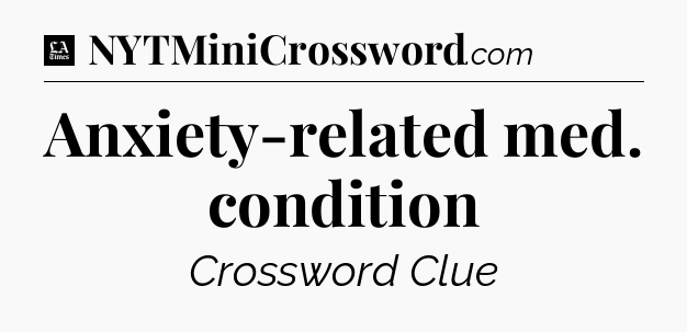 Anxiety-related med. condition - LA Times Crossword
