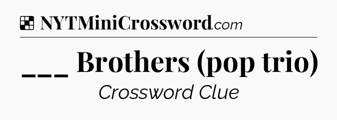 Solution: ___ Brothers (pop trio) - NYT Crossword