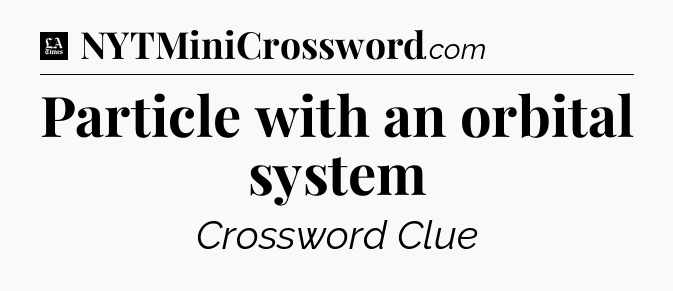 Particle with an orbital system - LA Times Crossword