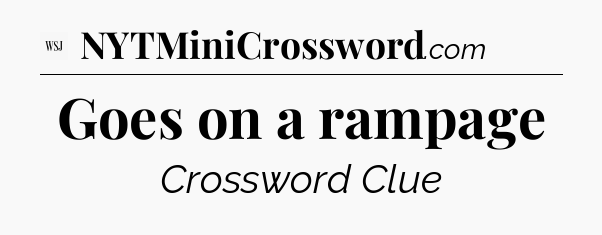 Goes on a rampage - WSJ Crossword