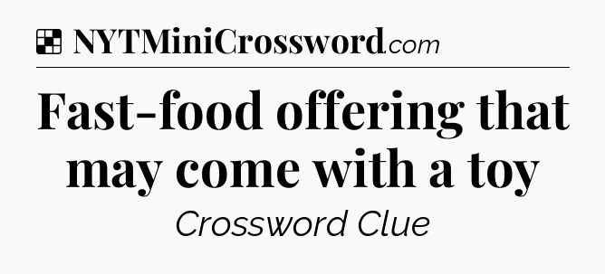 Solution: Fast-food offering that may come with a toy - NYT Crossword