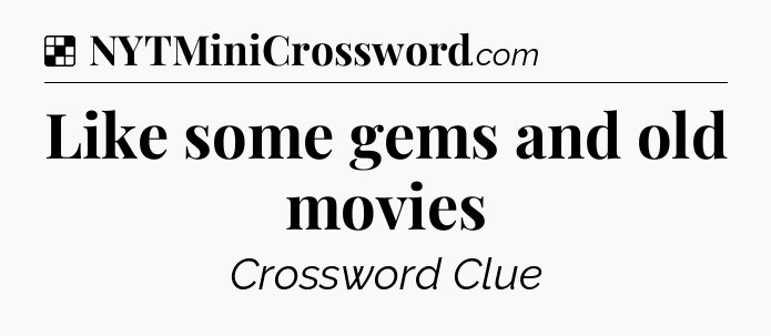 Solution: Like some gems and old movies - NYT Crossword