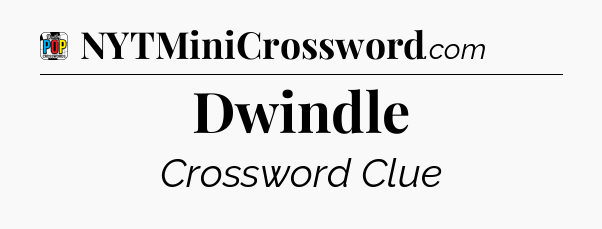 Dwindle Crossword Clue