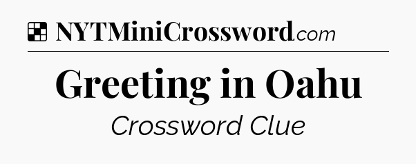Solution: Greeting in Oahu - NYT Crossword