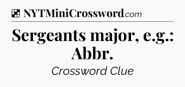 Solution: Sergeants major, e.g.: Abbr - NYT Crossword