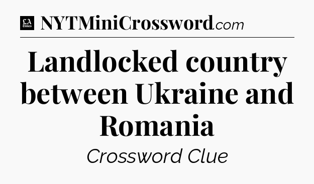 Landlocked country between Ukraine and Romania - LA Times Crossword