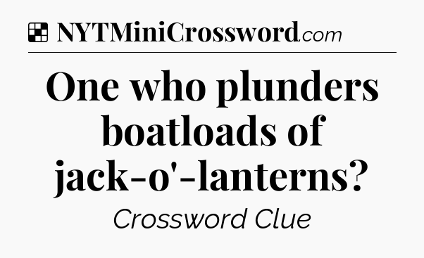 Solution: One who plunders boatloads of jack-o'-lanterns - NYT Crossword