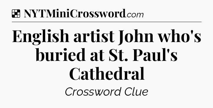 Solution: English artist John who's buried at St. Paul's Cathedral - NYT Crossword